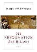 Cover-Bild zum Titel 'Die Reformation des Bildes' von 'Joseph Leo Koerner'