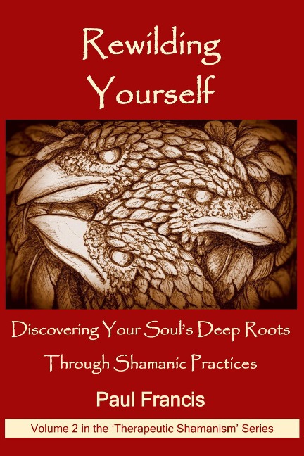 Rewilding Yourself: Discovering Your Soul's Deep Roots Through Shamanic Practices (The 'Therapeutic Shamanism' series., #2) - Paul Francis