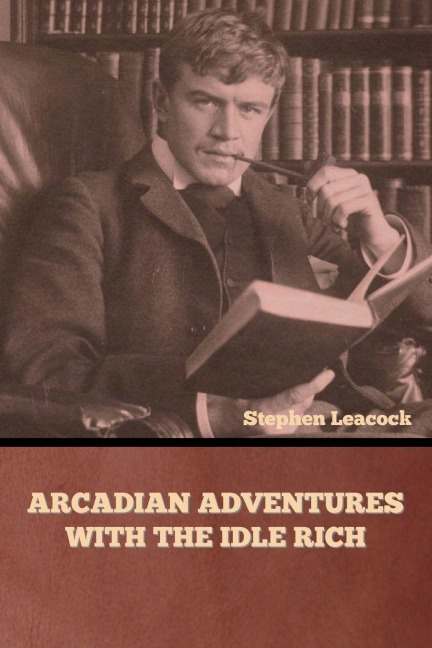 Arcadian Adventures with the Idle Rich - Stephen Leacock