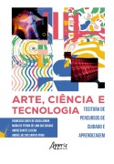 Arte, Ciência e Tecnologia: De Percursos de Cuidado e Aprendizagem - Francisco Souto de Sousa Júnior, Maria de Fátima de Lima das Chagas, André Duarte Lucena, André Luiz dos Santos Paiva