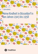 Cover-Bild zum Titel 'Meine Kindheit in Düsseldorf. Die Zeit 1943 - 1958. Zweiter Weltkrieg, Trümmerlandschaft einer Großstadt.' von 'Egon Harings'
