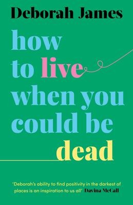 How to Live When You Could Be Dead - Deborah James