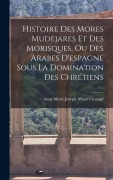Cover-Bild zum Titel 'Histoire Des Mores Mudejares Et Des Morisques, Ou Des Arabes D'espagne Sous La Domination Des Chrétiens' von 'Anne Marie Joseph Albert Circourt'