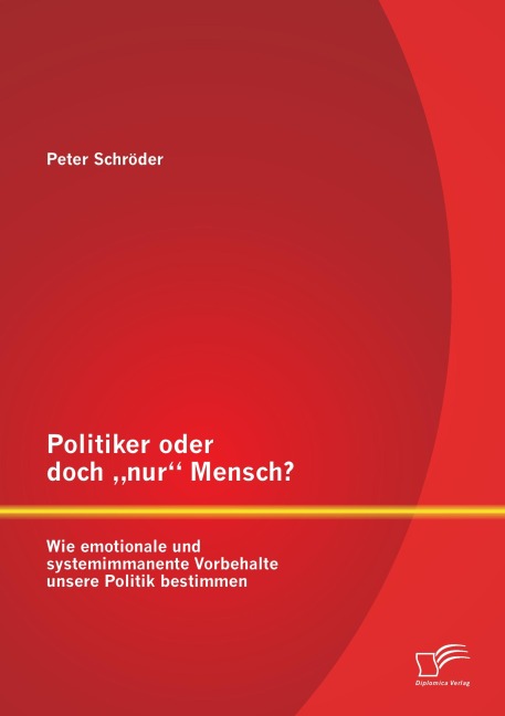 Politiker oder doch "nur" Mensch? Wie emotionale und systemimmanente Vorbehalte unsere Politik bestimmen - Peter Schröder
