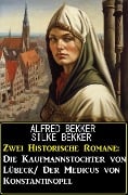 Zwei Historische Romane: Die Kaufmannstochter von Lübeck/Der Medicus von Konstantinopel - Alfred Bekker, Silke Bekker