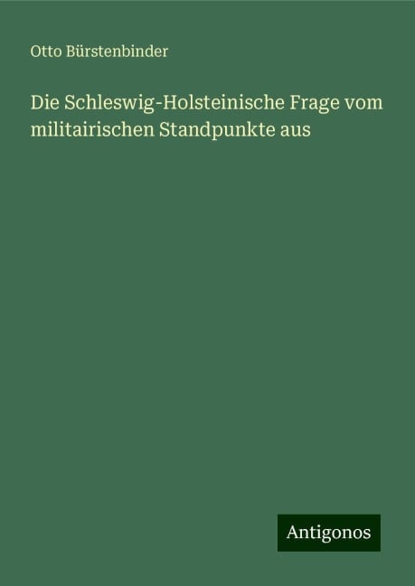 Die Schleswig-Holsteinische Frage vom militairischen Standpunkte aus - Otto Bürstenbinder