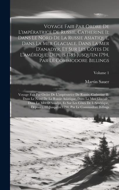 Voyage Fait Par Ordre De L'impératrice De Russie, Catherine Ii: Dans Le Nord De La Russie Asiatique, Dans La Mer Glaciale, Dans La Mer D'anadyr, Et Su - Martin Sauer