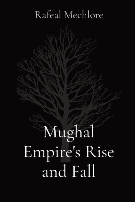 Mughal Empire's Rise and Fall - Rafeal Mechlore