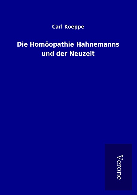 Die Homöopathie Hahnemanns und der Neuzeit - Carl Koeppe