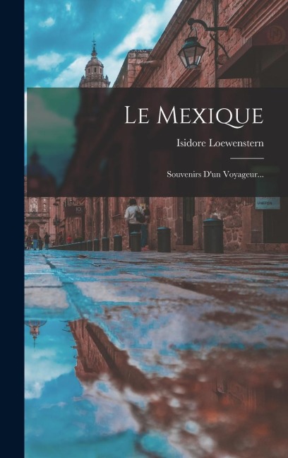 Le Mexique: Souvenirs D'un Voyageur... - Isidore Loewenstern