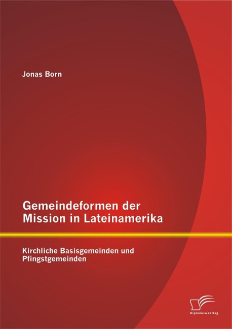 Gemeindeformen der Mission in Lateinamerika: Kirchliche Basisgemeinden und Pfingstgemeinden - Jonas Born