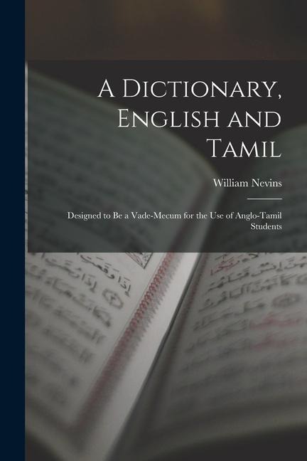 A Dictionary, English and Tamil: Designed to Be a Vade-Mecum for the Use of Anglo-Tamil Students - William Nevins