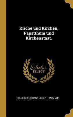 Kirche und Kirchen, Papstthum und Kirchenstaat. - Döllinger Johann Joseph Ignaz von