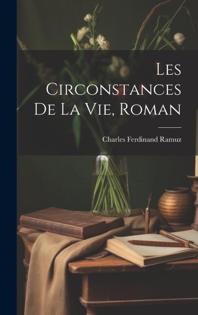 Les Circonstances De La Vie, Roman - Charles Ferdinand Ramuz