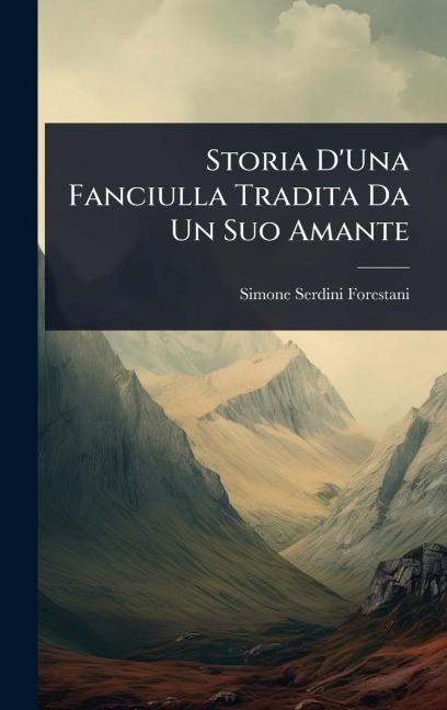 Storia D'Una Fanciulla Tradita Da Un Suo Amante - Simone Serdini Forestani