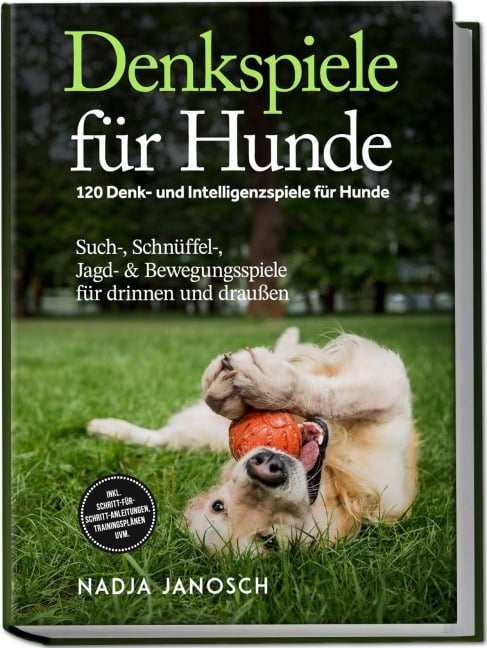 Denkspiele für Hunde: 120 Denk- und Intelligenzspiele für Hunde - Such-, Schnüffel-, Jagd- & Bewegungsspiele für drinnen und draußen - inkl. Schritt-für-Schritt-Anleitungen, Trainingsplänen uvm. - Nadja Janosch