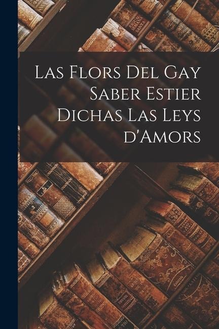 Las Flors Del Gay Saber Estier Dichas Las Leys d'Amors - Anonymous