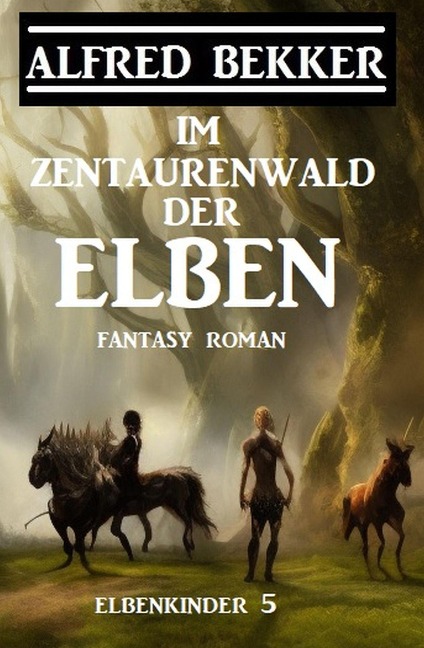 Im Zentaurenwald der Elben: Fantasy Roman: Elbenkinder 5 - Alfred Bekker