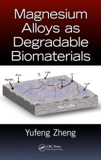 Magnesium Alloys as Degradable Biomaterials - Yufeng Zheng
