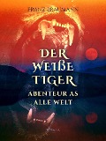 Cover-Bild zum Titel 'Der weiße Tiger - Abenteuer aus aller Welt' von 'Franz Braumann'