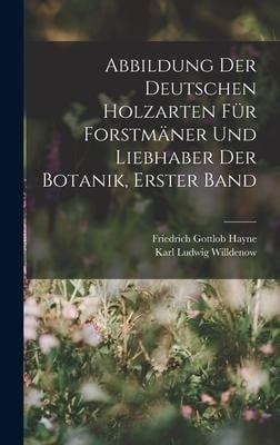 Abbildung Der Deutschen Holzarten Für Forstmäner Und Liebhaber Der Botanik, Erster band - Karl Ludwig Willdenow, Friedrich Gottlob Hayne