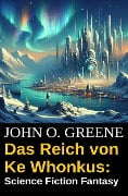 Das Reich von Ke Whonkus: Science Fiction Fantasy - John O. Greene