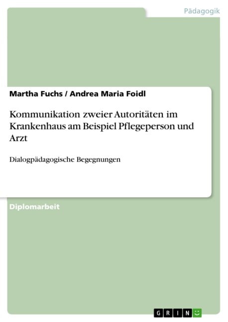 Kommunikation zweier Autoritäten im Krankenhaus am Beispiel Pflegeperson und Arzt - Martha Fuchs, Andrea Maria Foidl