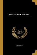 Paris Avant L'histoire... - Élie Berthet