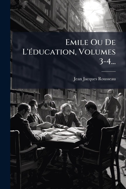 Emile Ou De L'Ã(c)ducation, Volumes 3-4... - Jean-Jacques Rousseau