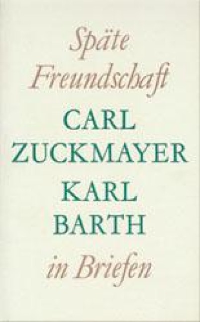 Späte Freundschaft in Briefen - Carl Zuckmayer, Karl Barth