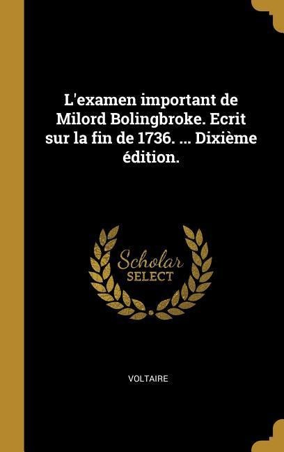 L'examen important de Milord Bolingbroke. Ecrit sur la fin de 1736. ... Dixième édition. - Voltaire