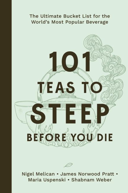 101 Teas to Steep Before You Die - Nigel Melican, James Norwood Pratt, Maria Uspenski, Shabnam Weber