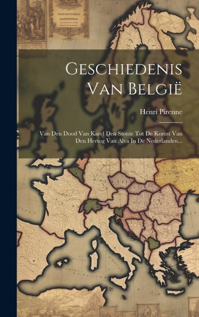 Geschiedenis Van België: Van Den Dood Van Karel Den Stoute Tot De Komst Van Den Hertog Van Alva In De Nederlanden... - Henri Pirenne