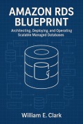 Cover-Bild zum Titel 'Amazon RDS Blueprint: Architecting, Deploying, and Operating Scalable Managed Databases' von 'William E. Clark'