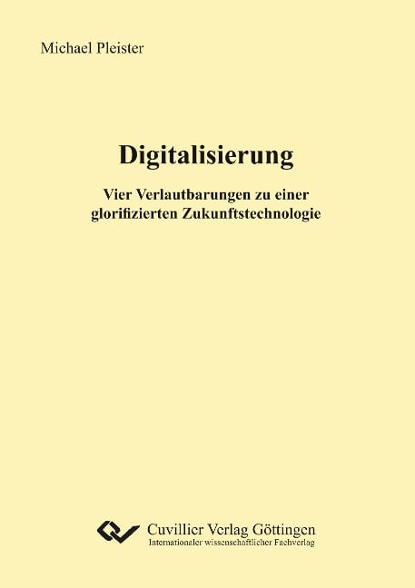 Digitalisierung. Vier Verlautbarungen zu einer glorifizierten Zukunftstechnologie - Michael Pleister