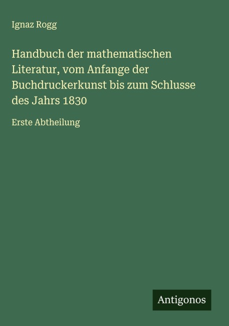 Handbuch der mathematischen Literatur, vom Anfange der Buchdruckerkunst bis zum Schlusse des Jahrs 1830 - Ignaz Rogg