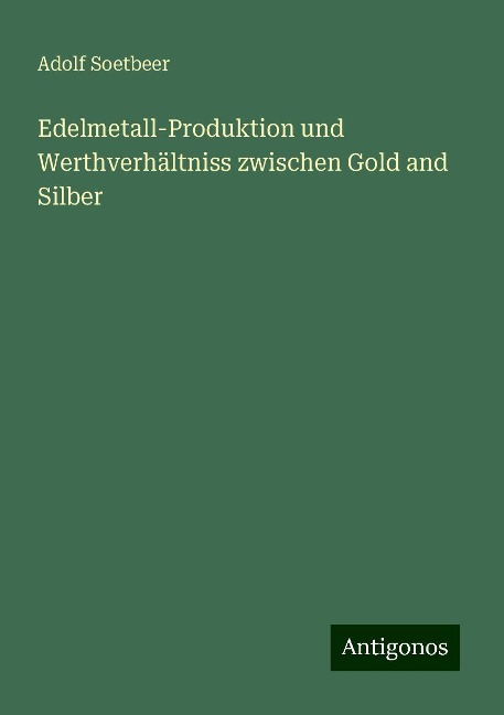 Edelmetall-Produktion und Werthverhältniss zwischen Gold and Silber - Adolf Soetbeer