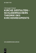 Kirche gestalten - Schleiermachers Theorie des Kirchenregiments - Christoph Dinkel