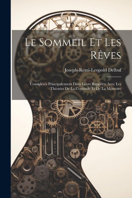 Le sommeil et les rêves: Considérés principalement dans leurs rapports avec les théories de la certitude et de la mémoire - Joseph-Remi-Leopold Delbuf