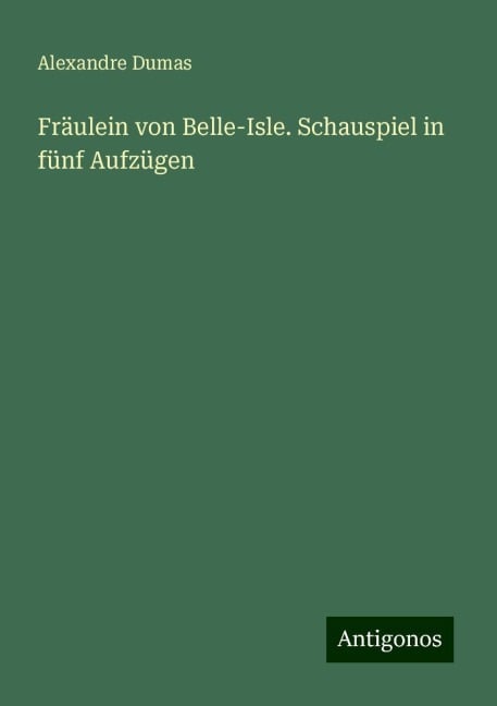 Fräulein von Belle-Isle. Schauspiel in fünf Aufzügen - Alexandre Dumas