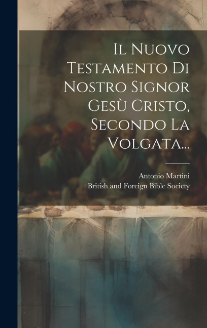 Il Nuovo Testamento Di Nostro Signor Gesù Cristo, Secondo La Volgata... - Antonio Martini
