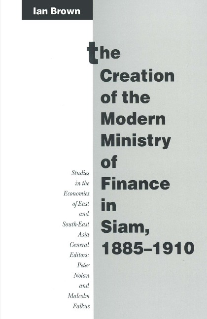 The Creation of the Modern Ministry of Finance in Siam, 1885-1910 - Ian Brown