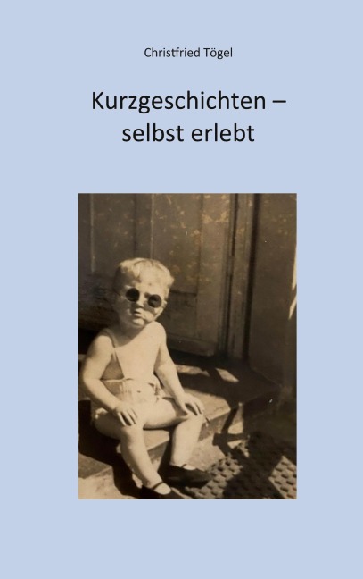 Kurzgeschichten - selbst erlebt - Christfried Toegel
