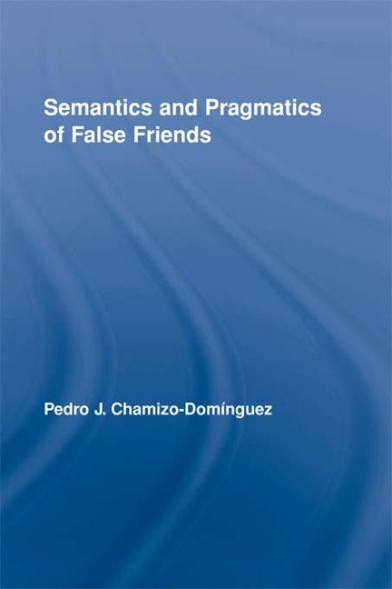 Semantics and Pragmatics of False Friends - Pedro J. Chamizo-Domínguez