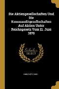 Die Aktiengesellschaften Und Die Kommanditgesellschaften Auf Aktien Unter Reichsgesetz Vom 11. Juni 1870 - Hugo Keyssner