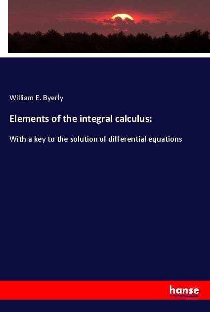 Elements of the integral calculus: - William E. Byerly