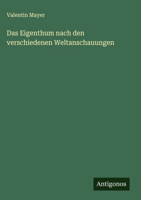 Das Eigenthum nach den verschiedenen Weltanschauungen - Valentin Mayer