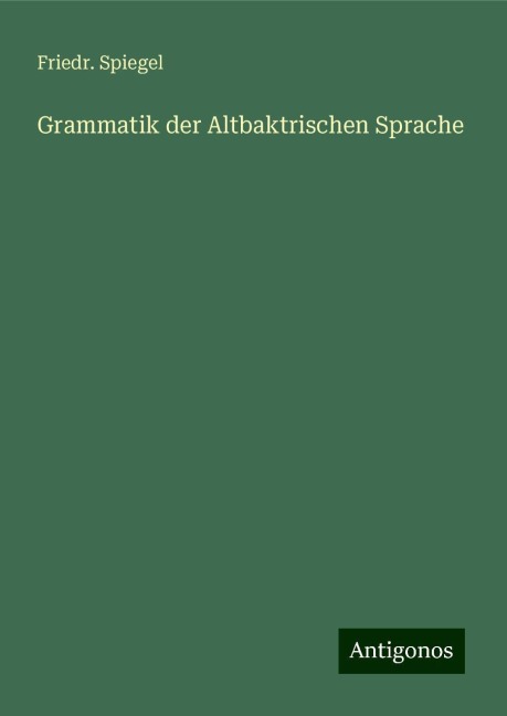 Grammatik der Altbaktrischen Sprache - Friedr. Spiegel