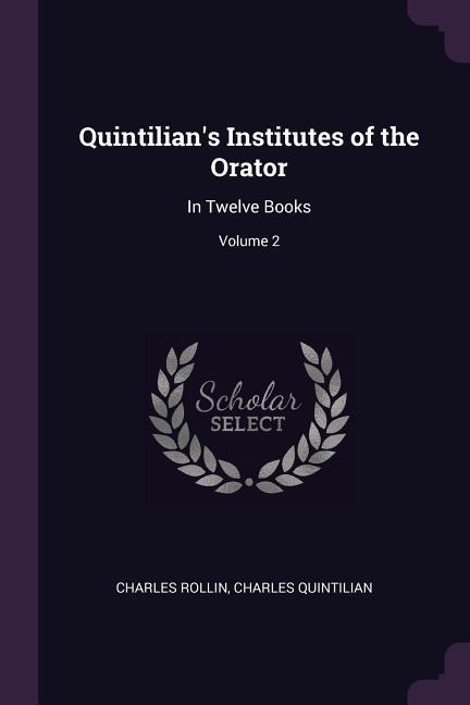 Quintilian's Institutes of the Orator - Charles Rollin, Charles Quintilian