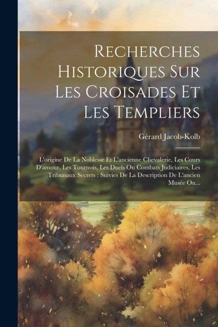 Recherches Historiques Sur Les Croisades Et Les Templiers - Gérard Jacob-Kolb